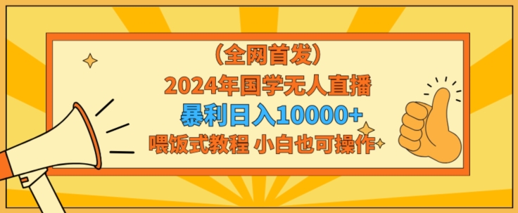 全网首发2024年国学无人直播暴力日入1w，加喂饭式教程，小白也可操作 - 冒泡网