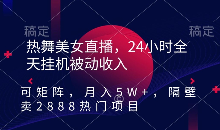 热舞美女直播，24小时全天挂机被动收入，可矩阵，月入5W+，隔壁卖2888热门项目 - 冒泡网