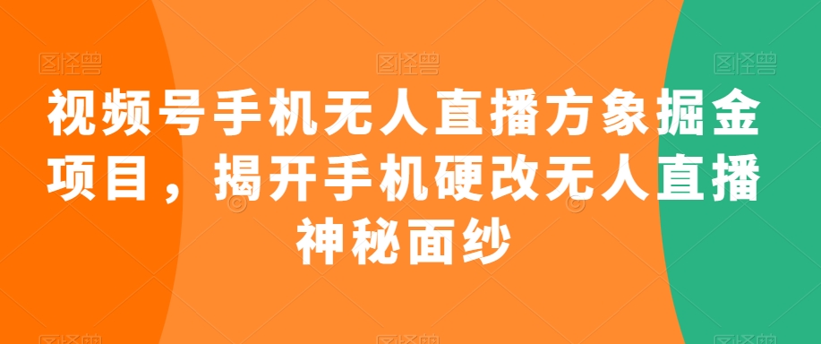 视频号手机无人直播方象掘金项目，揭开手机硬改无人直播神秘面纱 - 冒泡网