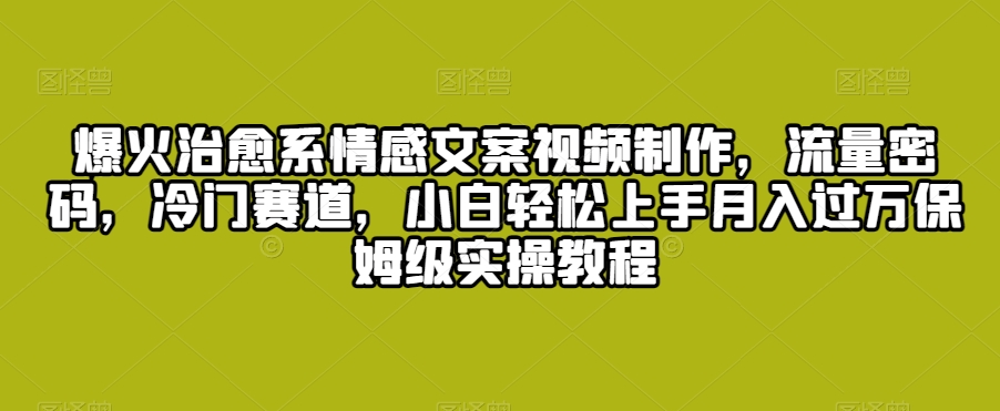 爆火治愈系情感文案视频制作，流量密码，冷门赛道，小白轻松上手月入过万保姆级实操教程 - 冒泡网