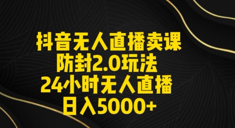 抖音无人直播卖课防封2.0玩法24小时无人直播日入5000+【附直播素材+音频】 - 冒泡网