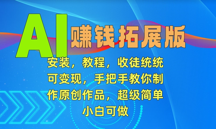 AI赚钱拓展版，安装，教程，收徒统统可变现，手把手教你制作原创作品，超级简单，小白可做 - 冒泡网