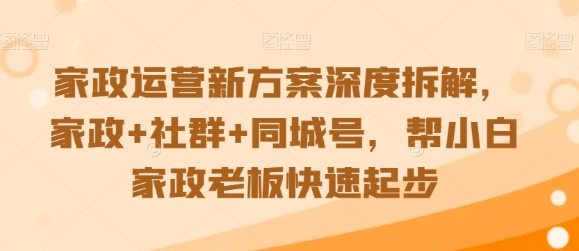 家政运营新方案深度拆解，家政+社群+同城号，帮小白家政老板快速起步 - 冒泡网