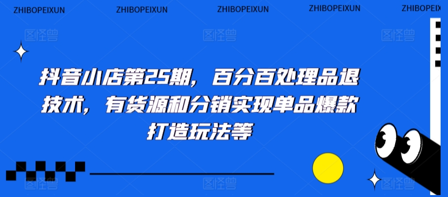 抖音小店第25期，百分百处理品退技术，有货源和分销实现单品爆款打造玩法等 - 冒泡网