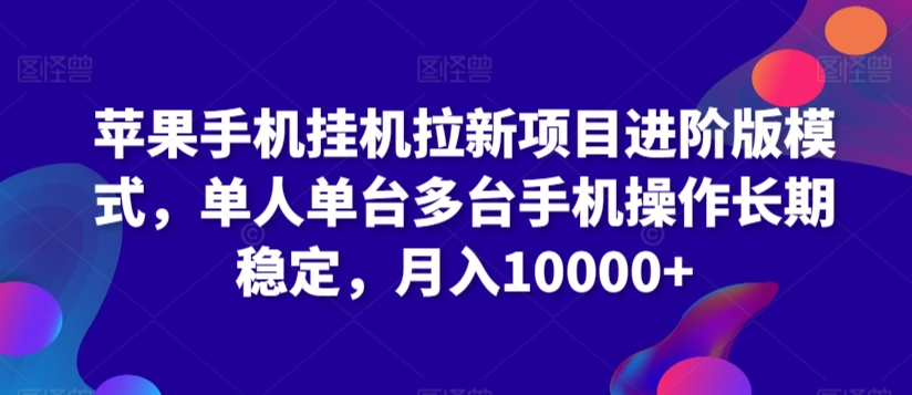 苹果手机挂机拉新项目进阶版模式，单人单台多台手机操作长期稳定，月入10000+ - 冒泡网