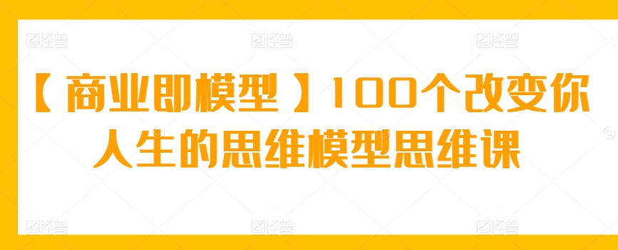 【商业即模型】100个改变你人生的思维模型思维课 - 冒泡网