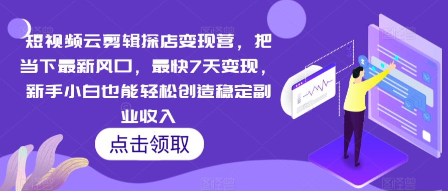 短视频云剪辑探店变现营，把当下最新风口，最快7天变现，新手小白也能轻松创造稳定副业收入 - 冒泡网