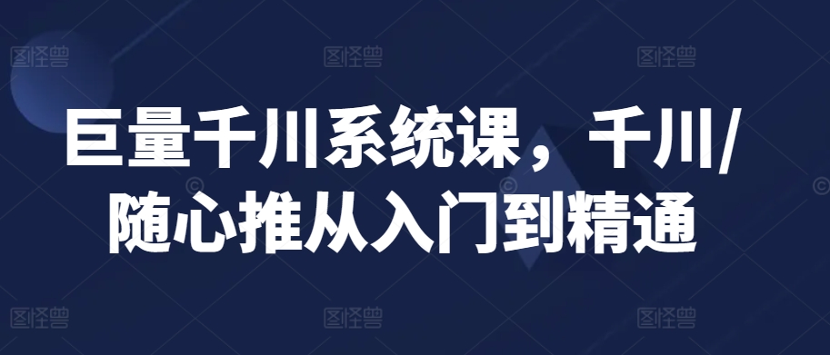 巨量千川系统课，千川/随心推从入门到精通 - 冒泡网