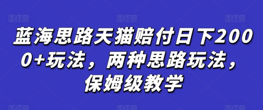 蓝海思路天猫赔付日下2000+玩法，两种思路玩法，保姆级教学【仅揭秘】 - 冒泡网