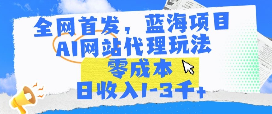 全网首发，蓝海项目，AI网站代理玩法，零成本日收入1-3千+ - 冒泡网