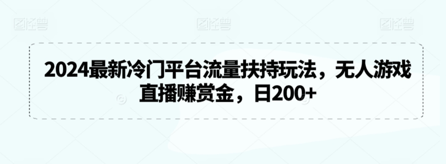 2024最新冷门平台流量扶持玩法，无人游戏直播赚赏金，日200+ - 冒泡网