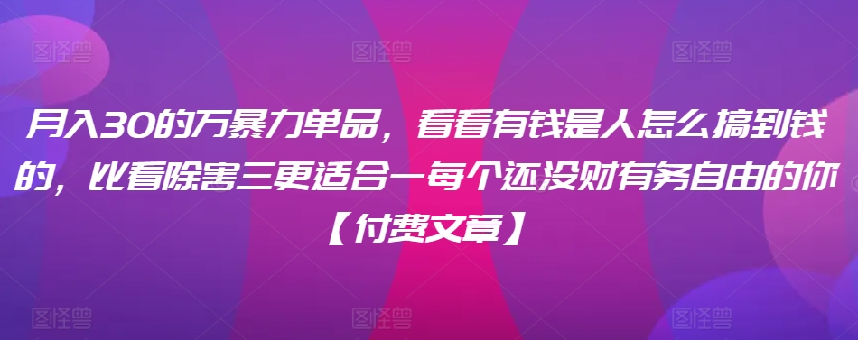 ​月入30‮的万‬暴力单品，​‮看看‬有钱‮是人‬怎么搞到钱的，比看除‮害三‬更适合‮一每‬个还没‮财有‬务自由的你【付费文章】 - 冒泡网