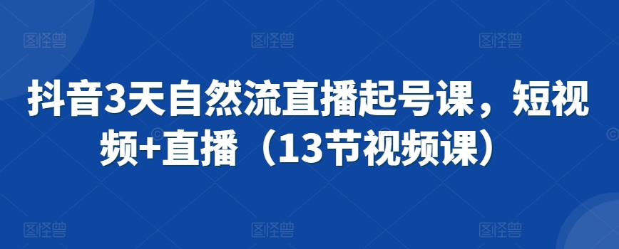 抖音3天自然流直播起号课，短视频+直播（13节视频课） - 冒泡网