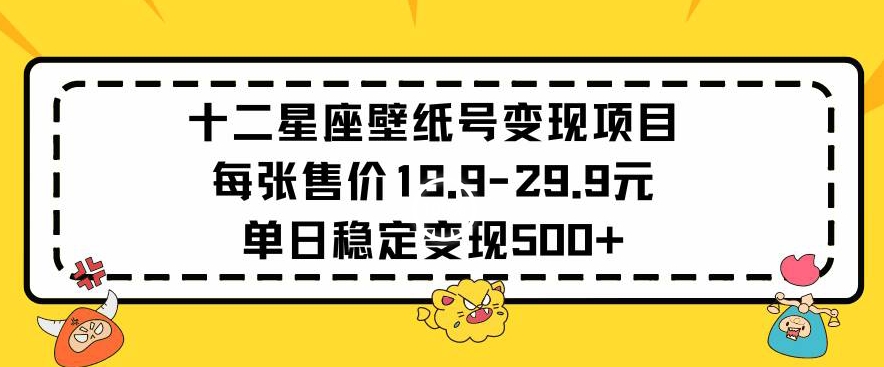 十二星座壁纸号变现项目每张售价19元单日稳定变现500+以上 - 冒泡网