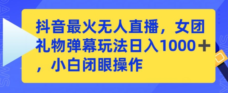 抖音最火无人直播，女团礼物弹幕玩法，日赚一千＋，小白闭眼操作 - 冒泡网