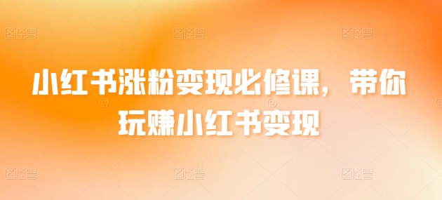 小红书涨粉变现必修课，带你玩赚小红书变现 - 冒泡网