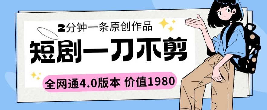 短剧一刀不剪2分钟一条全网通4.0版本价值1980 - 冒泡网