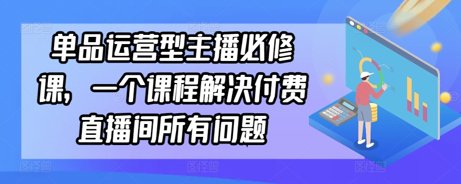 单品运营型主播必修课，一个课程解决付费直播间所有问题 - 冒泡网