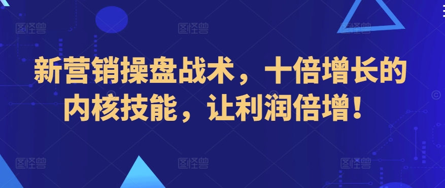 新营销操盘战术，十倍增长的内核技能，让利润倍增！ - 冒泡网