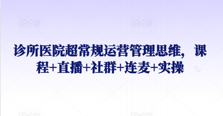 诊所医院超常规运营管理思维，课程+直播+社群+连麦+实操 - 冒泡网