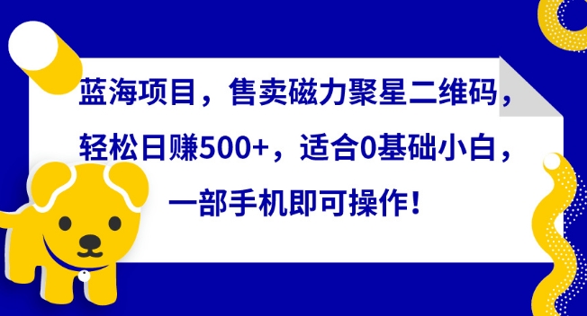 蓝海项目，售卖磁力聚星二维码，轻松日赚500+，适合0基础小白，一部手机即可操作 - 冒泡网