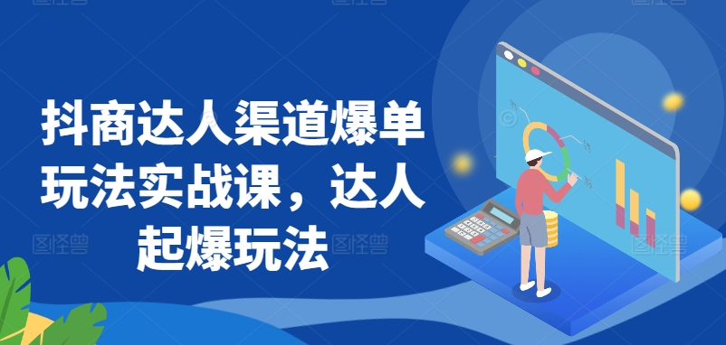 抖商达人渠道爆单玩法实战课，达人起爆玩法 - 冒泡网