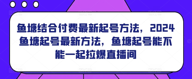 鱼塘结合付费最新起号方法，​2024鱼塘起号最新方法，鱼塘起号能不能一起拉爆直播间 - 冒泡网