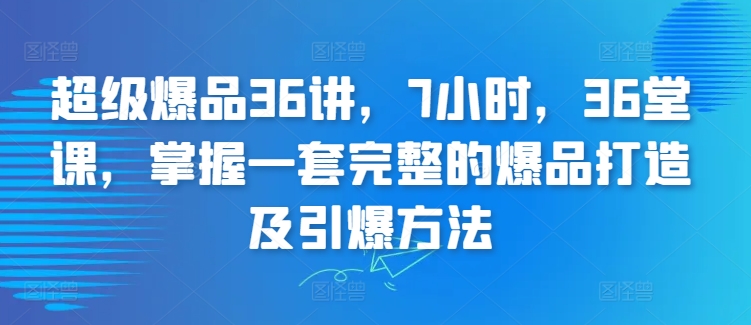 超级爆品36讲，7小时，36堂课，掌握一套完整的爆品打造及引爆方法 - 冒泡网