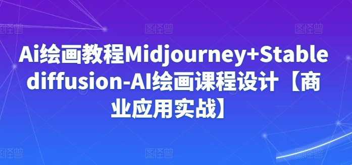 Ai绘画教程Midjourney+Stablediffusion-AI绘画课程设计【商业应用实战】 - 冒泡网