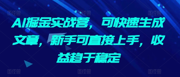 AI掘金实战营，可快速生成文章，新手可直接上手，收益趋于稳定 - 冒泡网