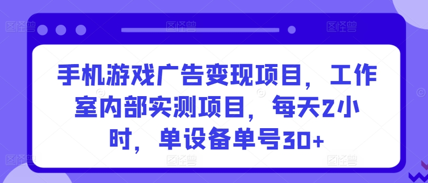 手机游戏广告变现项目，工作室内部实测项目，每天2小时，单设备单号30+ - 冒泡网