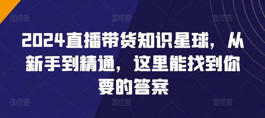 2024直播带货知识星球，从新手到精通，这里能找到你要的答案 - 冒泡网