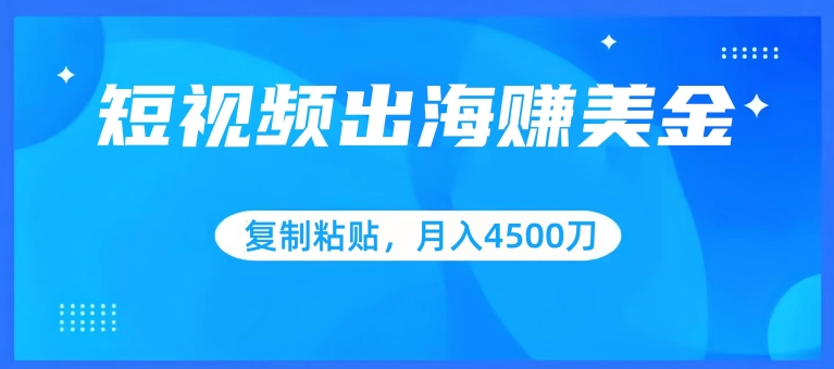 短视频出海赚美金，复制粘贴批量操作，小白轻松掌握，月入4500美刀 - 冒泡网