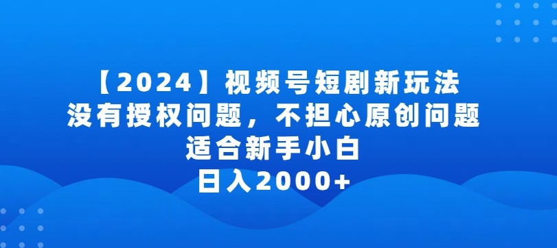 2024视频号短剧玩法，没有授权问题，不担心原创问题，适合新手小白，日入2000+ - 冒泡网