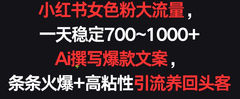 小红书女色粉大流量，一天稳定700~1000+  Ai撰写爆款文案，条条火爆+高粘性引流养回头客 - 冒泡网