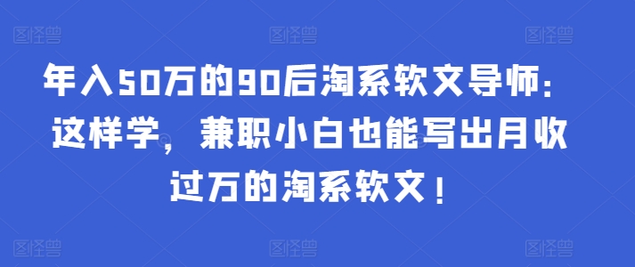 年入50万的90后淘系软文导师：这样学，兼职小白也能写出月收过万的淘系软文! - 冒泡网