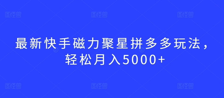 最新快手磁力聚星拼多多玩法，轻松月入5000+ - 冒泡网