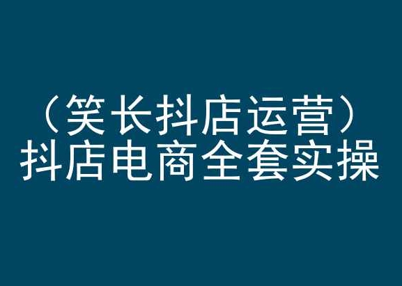 笑长抖店运营，抖店电商全套实操，抖音小店电商培训 - 冒泡网