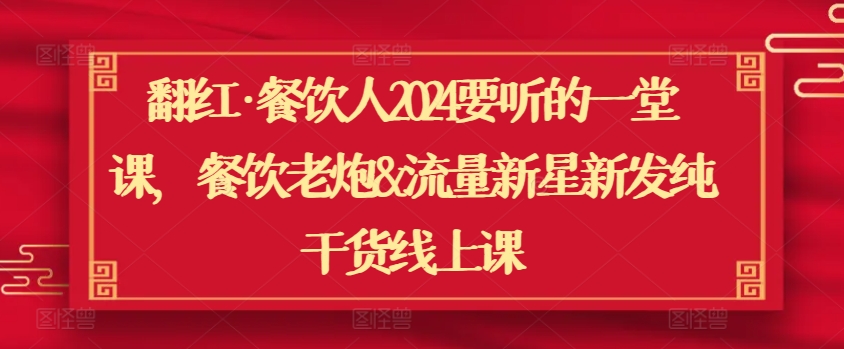 翻红·餐饮人2024要听的一堂课，餐饮老炮&流量新星新发纯干货线上课 - 冒泡网