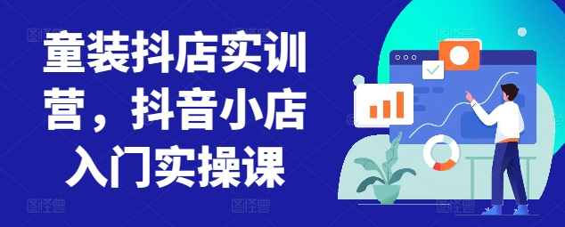 童装抖店实训营，抖音小店入门实操课 - 冒泡网