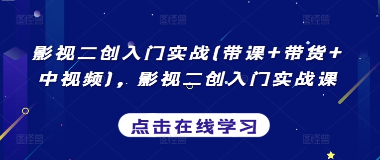 影视二创入门实战(带课+带货+中视频)，影视二创入门实战课 - 冒泡网