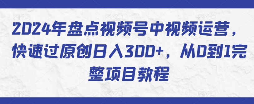 2024年盘点视频号中视频运营，快速过原创日入300+，从0到1完整项目教程 - 冒泡网