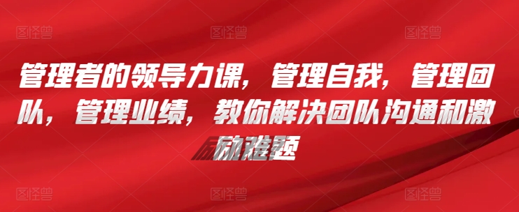 管理者的领导力课，​管理自我，管理团队，管理业绩，​教你解决团队沟通和激励难题 - 冒泡网