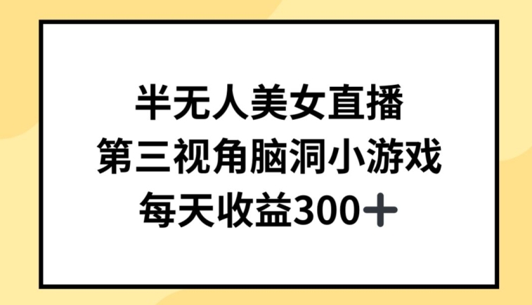 半无人美女直播，第三视角脑洞小游戏，每天收益300+ - 冒泡网