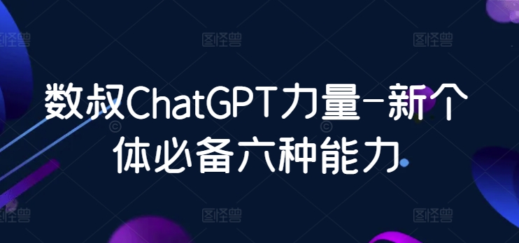 数叔ChatGPT力量-新个体必备六种能力 - 冒泡网