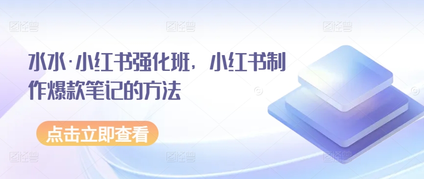 水水·小红书强化班，小红书制作爆款笔记的方法 - 冒泡网