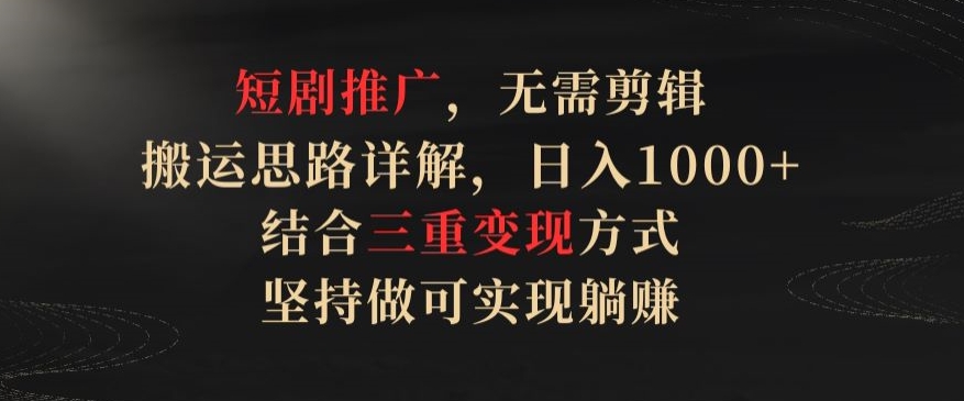 短剧推广，无需剪辑，搬运思路详解，日入1000+，结合三重变现方式，坚持做可实现躺赚 - 冒泡网