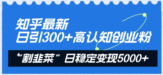 知乎最新日引300+高认知创业粉，“割韭菜”日稳定变现5000+ - 冒泡网