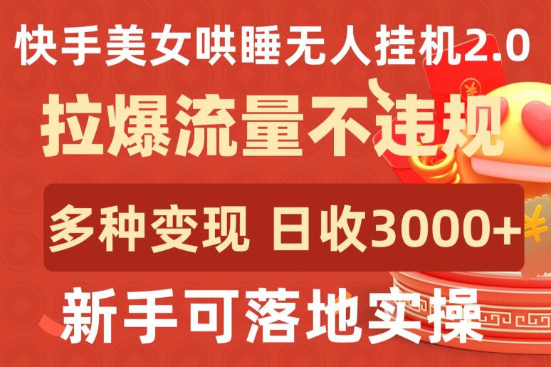 快手美女哄睡无人挂机2.0.拉爆流量不违规，多种变现途径，日收3000+，新手可落地实操 - 冒泡网