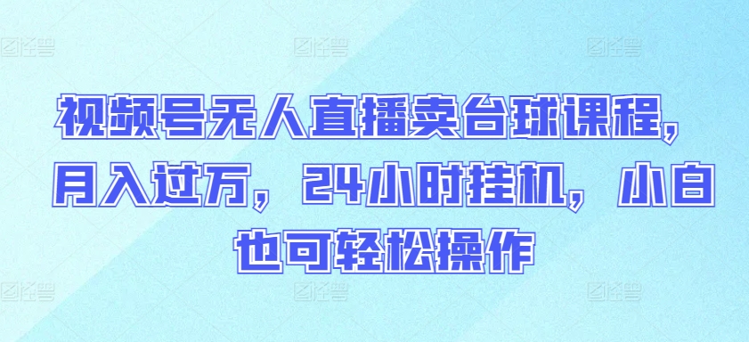 视频号无人直播卖台球课程，月入过万，24小时挂机，小白也可轻松操作 - 冒泡网